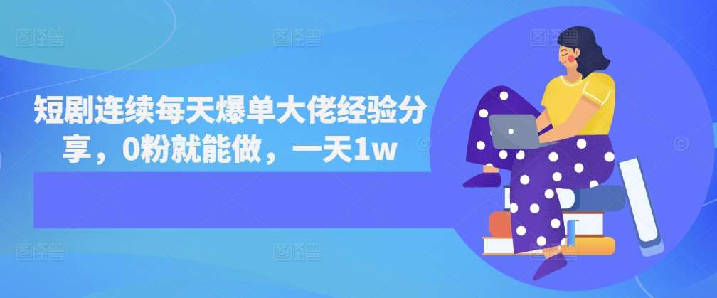 短剧连续每天爆单大佬经验分享，0粉就能做，一天1w-问小徐资源库