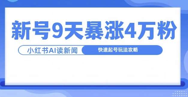 一分钟读新闻联播，9天爆涨4万粉，快速起号玩法攻略-问小徐资源库