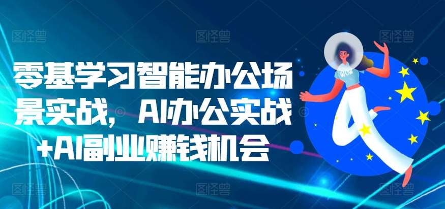 零基学习智能办公场景实战，AI办公实战+AI副业赚钱机会-问小徐资源库