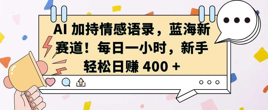AI 加持情感语录，蓝海新赛道，每日一小时，新手轻松日入 400【揭秘】-问小徐资源库