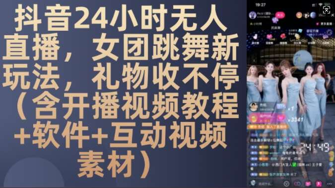 DY 24小时无人直播，女团跳舞新玩法，礼物收不停(含开播视频教程+软件+互动视频素材)【揭秘】-问小徐资源库