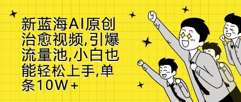 新蓝海AI原创治愈视频，引爆流量池，小白也能轻松上手，篇篇10W+【揭秘】-问小徐资源库