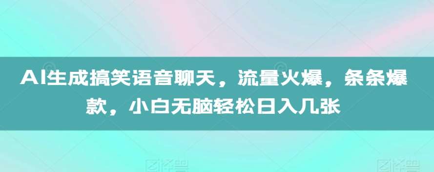 AI生成搞笑语音聊天，流量火爆，条条爆款，小白无脑轻松日入几张【揭秘】-问小徐资源库