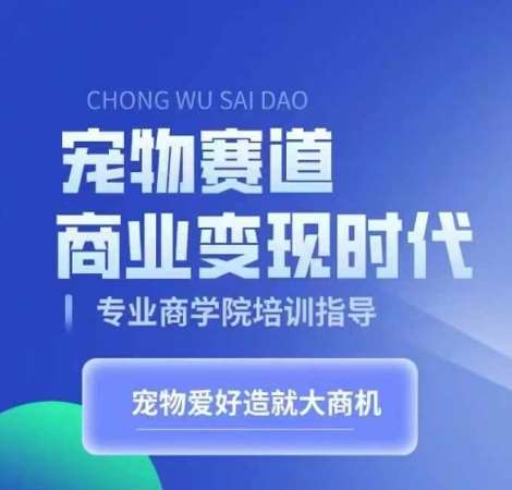 宠物赛道商业变现时代，学习宠物短视频带货变现，将宠物热爱变成事业-问小徐资源库