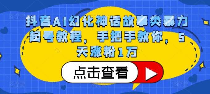 抖音AI幻化神话故事类暴力起号教程，手把手教你，5天涨粉1万-问小徐资源库