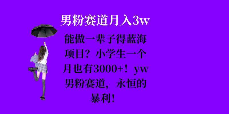 能做一辈子的蓝海项目？小学生一个月也有3000+，yw男粉赛道，永恒的暴利-问小徐资源库