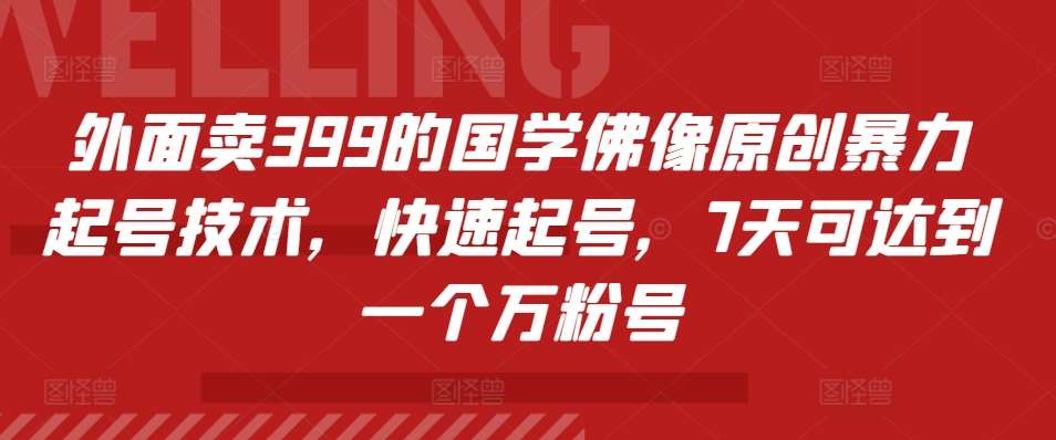 外面卖399的国学佛像原创暴力起号技术，快速起号，7天可达到一个万粉号-问小徐资源库