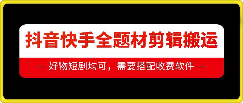 抖音快手全题材剪辑搬运技术，适合好物、短剧等-问小徐资源库