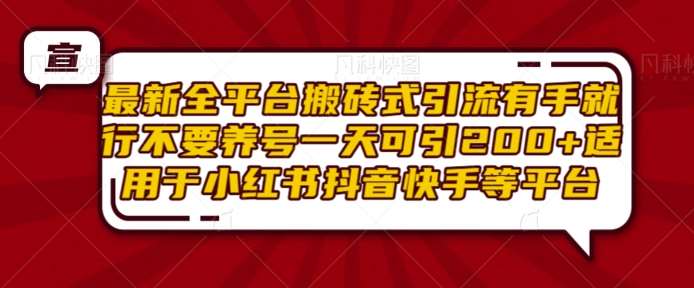 最新全平台搬砖式引流有手就行不要养号一天可引200+项目粉适用于小红书抖音快手等平台-问小徐资源库