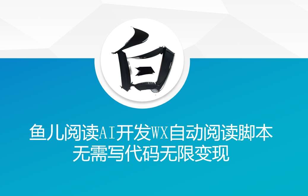 ‘鱼儿阅读’利用AI无需写代码开发自动微信自动阅读脚本无限变现【揭秘】-问小徐资源库