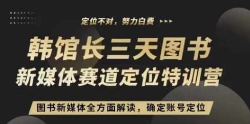 3天图书新媒体定位训练营，三天直播课，全方面解读，确定账号定位-问小徐资源库