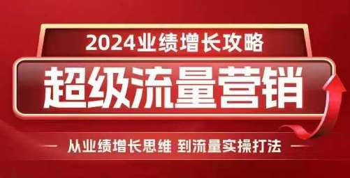2024超级流量营销，2024业绩增长攻略，从业绩增长思维到流量实操打法-问小徐资源库