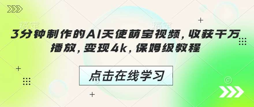 3分钟制作的AI天使萌宝视频，收获千万播放，变现4k，保姆级教程!-问小徐资源库