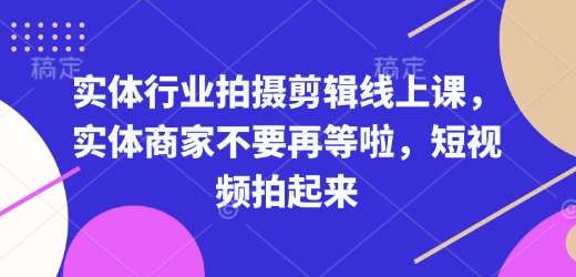 实体行业拍摄剪辑线上课，实体商家不要再等啦，短视频拍起来-问小徐资源库