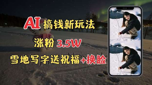 冬季搞钱新玩法，雪地写字表白送祝福、换脸，用免费AI手把手教你制作，轻松涨粉3.5w，接单到手软-问小徐资源库