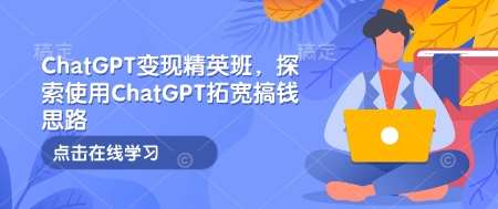 ChatGPT变现精英班，探索使用ChatGPT拓宽搞钱思路-问小徐资源库