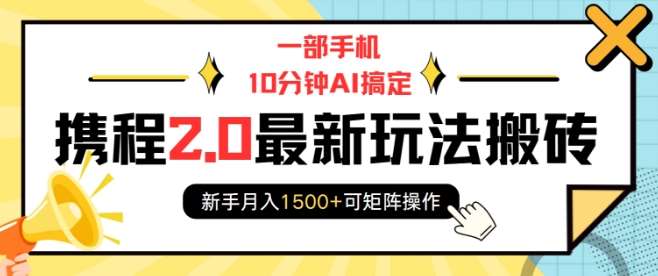 一部手机10分钟AI搞定，携程2.0最新玩法搬砖，新手月入1500+可矩阵操作-问小徐资源库