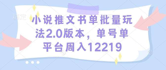 小说推文书单批量玩法2.0版本，单号单平台周入12219-问小徐资源库