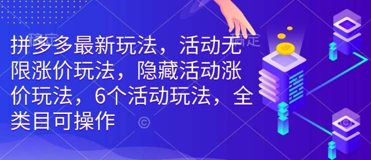 拼多多最新玩法，活动无限涨价玩法，隐藏活动涨价玩法，6个活动玩法，全类目可操作-问小徐资源库