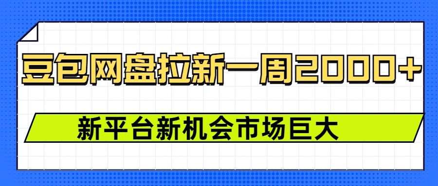 豆包网盘拉新，一周2k，新平台新机会-问小徐资源库