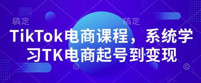 TikTok电商课程，​系统学习TK电商起号到变现-问小徐资源库
