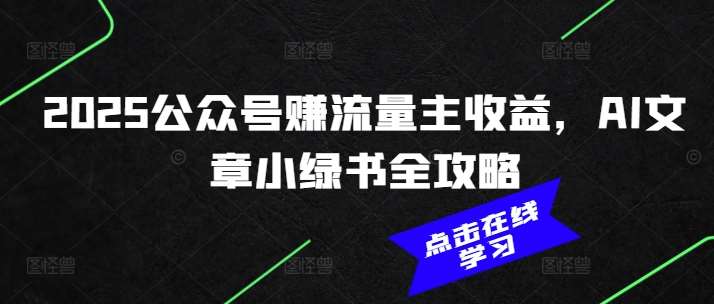 2025公众号赚流量主收益，AI文章小绿书全攻略-问小徐资源库