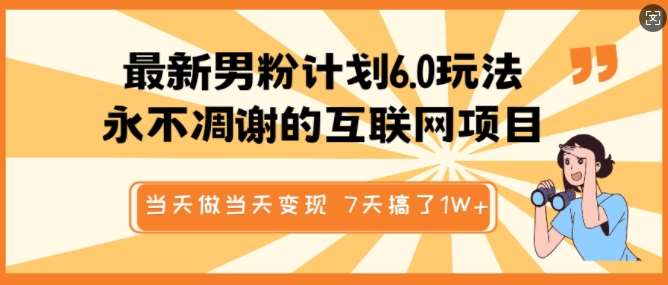 最新男粉计划6.0玩法，永不凋谢的互联网项目，当天做当天变现，视频包原创，7天搞了1个W-问小徐资源库