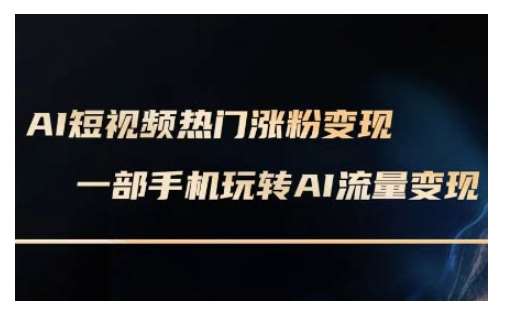 AI数字人制作短视频超级变现实操课，一部手机玩转短视频变现(更新2月)-问小徐资源库