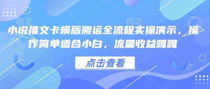 小说推文卡模版搬运全流程实操演示，操作简单适合小白，流量收益嘎嘎-问小徐资源库