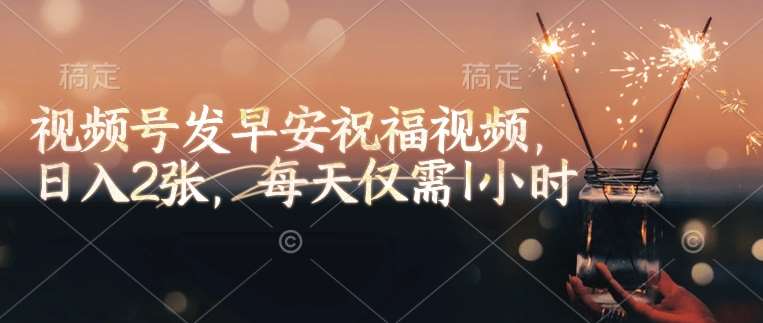 视频号发早安祝福视频，日入2张，每天仅需1小时-问小徐资源库