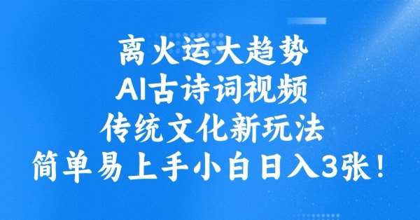 离火运大趋势，ai古诗词视频，传统文化新玩法，简单易上手小白日入3张-问小徐资源库