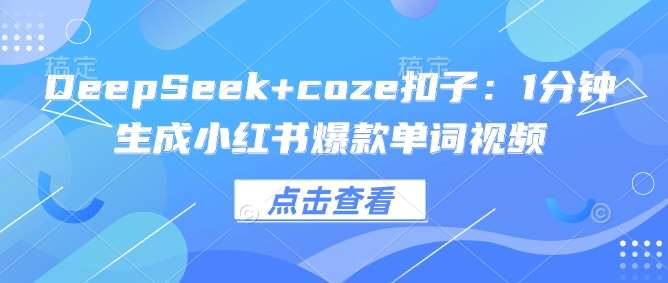 DeepSeek+coze扣子：1分钟生成小红书爆款单词视频-问小徐资源库