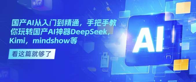 国产AI从入门到精通，手把手教你玩转国产AI神器DeepSeek，Kimi，mindshow等-问小徐资源库