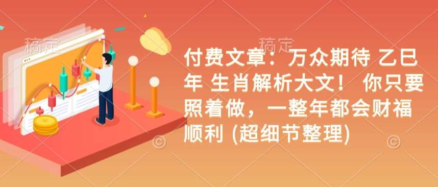 付费文章：万众期待 乙巳年 生肖解析大文！ 你只要照着做，一整年都会财福顺利 (超细节整理)-问小徐资源库