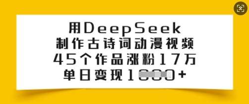 用DeepSeek制作古诗词动漫视频，45个作品涨粉17万，单日变现多张-问小徐资源库