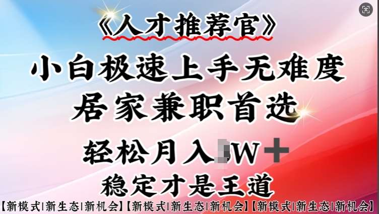 人才推荐官—小白轻松上手实操，居家兼职首选，一部手机即可-问小徐资源库