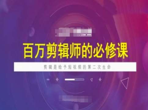 百万剪辑师必修课，剪辑是给予短视频的第二次生命-问小徐资源库