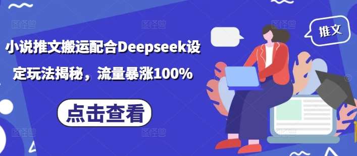 小说推文搬运配合Deepseek设定玩法揭秘，流量暴涨100%-问小徐资源库