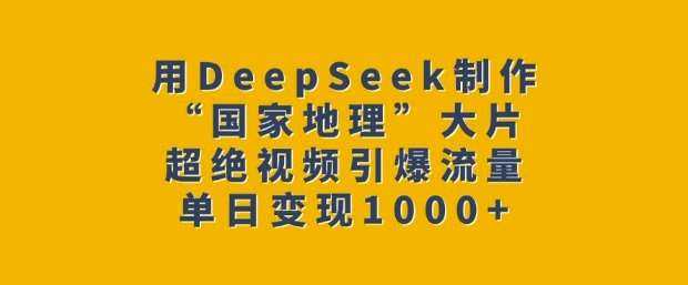 用DeepSeek制作“国家地理”大片，超绝视频引爆流量，单日变现多张-问小徐资源库
