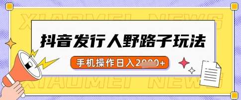 抖音发行人野路子玩法，一单利润50，手机操作一天多张【揭秘】-问小徐资源库