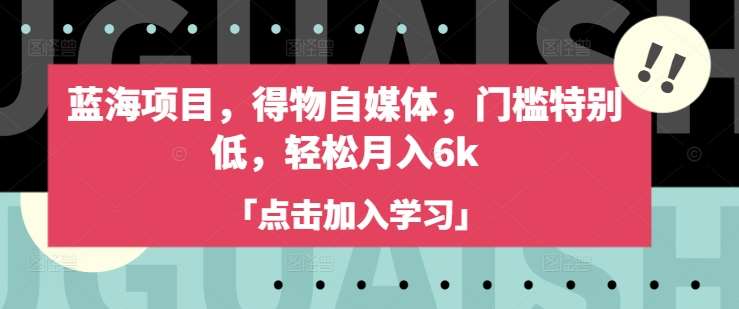 蓝海项目，得物自媒体，门槛特别低，轻松月入6k-问小徐资源库