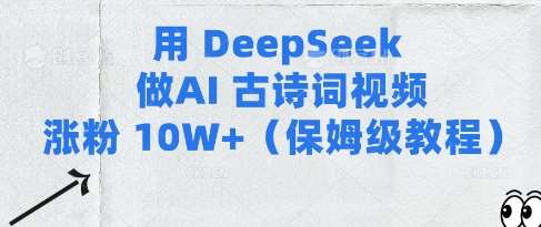 用Deepseek做AI古诗词视频涨粉10W+(保姆级教程)-问小徐资源库
