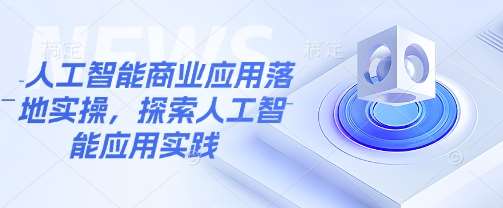 人工智能商业应用落地实操，探索人工智能应用实践-问小徐资源库