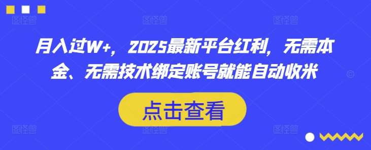 月入过W+，2025最新平台红利，无需本金、无需技术绑定账号就能自动收米-问小徐资源库