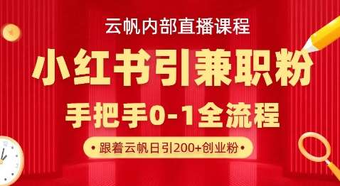云帆内部直播课，小红书引流兼职粉教程，日引500+月变现过W-问小徐资源库