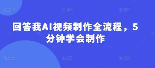 回答我AI视频制作全流程，5分钟学会制作-问小徐资源库