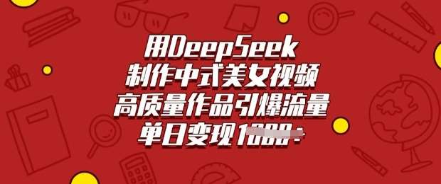 用DeepSeek制作中式美女视频，高质量作品引爆流量，单日变现多张-问小徐资源库