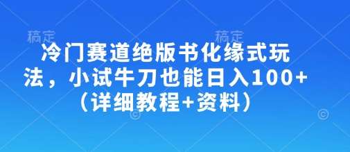 冷门赛道绝版书化缘式玩法，小试牛刀也能日入100+（详细教程+资料）-问小徐资源库