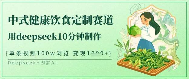 爆火中式健康饮食定制赛道，用deepseek10分钟制作，单条视频100w浏览，单日变现多张-问小徐资源库