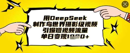 用DeepSeek制作鸟世界摄影级视频，引爆短视频流量，单日变现1k-问小徐资源库